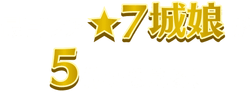 最高レア☆7城娘が5体もらえる！